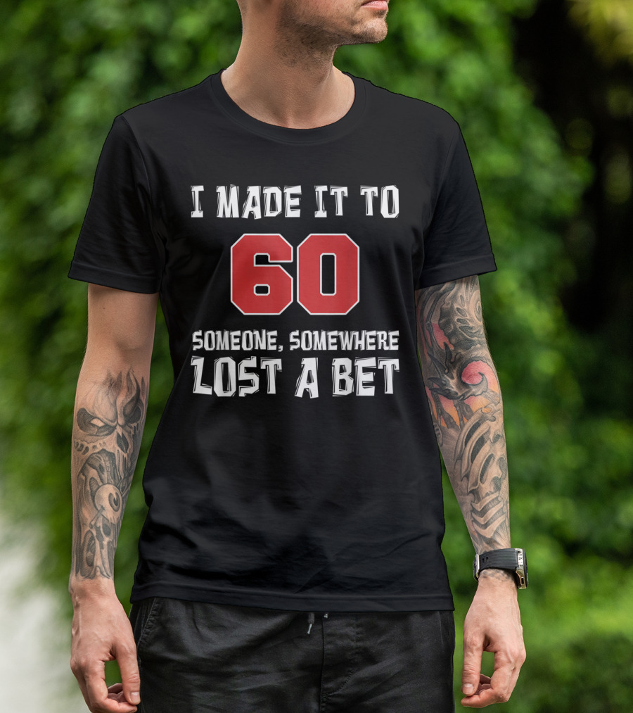 I Made It To 60 Someone Somewhere Lost A Bet T-Shirt