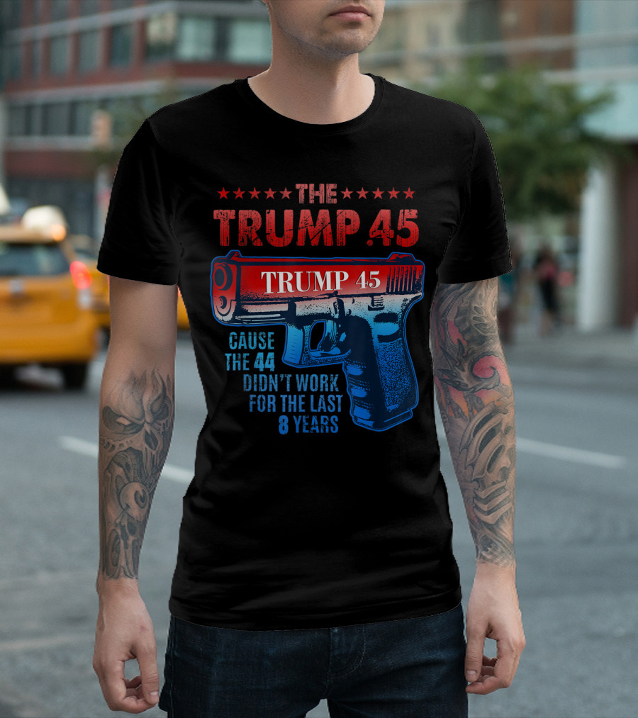 The Trump 45 Cause the 44 Didn't Work for the Last 8 Years T-Shirt