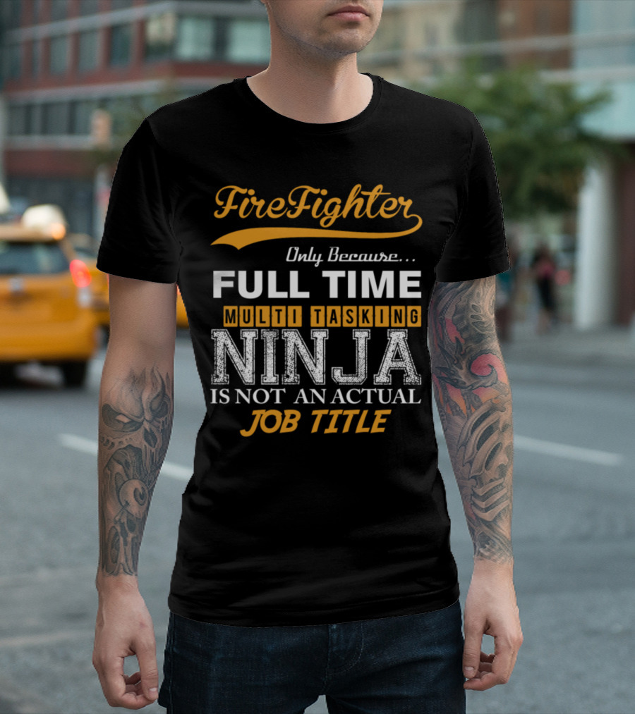 Firefighter Only Because Full Time Multi Tasking Ninja Is Not an Actual Job Title T-Shirt