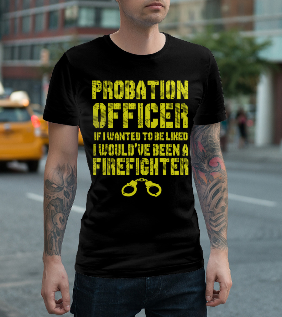 Probation Officer If I Wanted to Be Liked I Would've Been a Firefighter T-Shirt