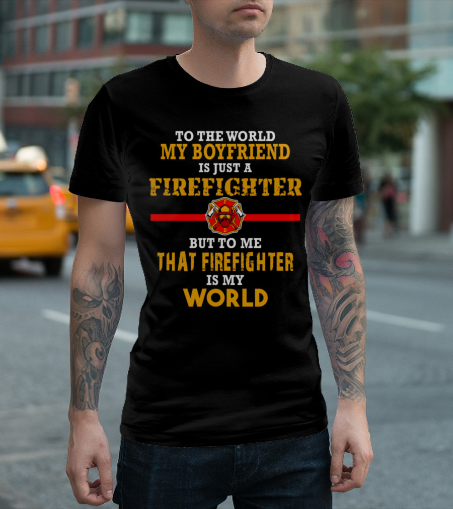 To the World My Boyfriend Is Just a Firefighter But to Me That Firefighter Is My World T-Shirt