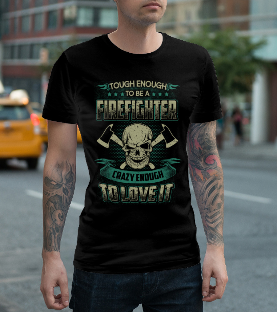 Tough Enough To Be A Firefighter Crazy Enough To Love It T-Shirt