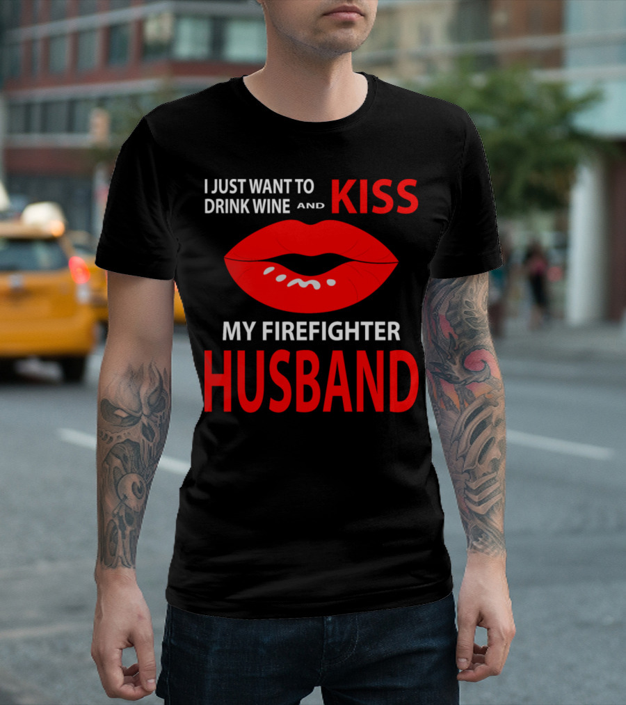 I Just Want to Drink Wine and Kiss My Firefighter Husband T-Shirt