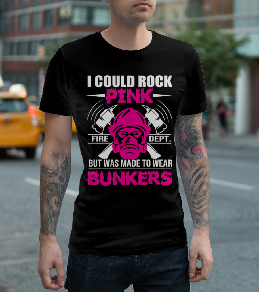 I Could Rock Pink Fire Dept But Was Made To Wear Bunkers T-Shirt