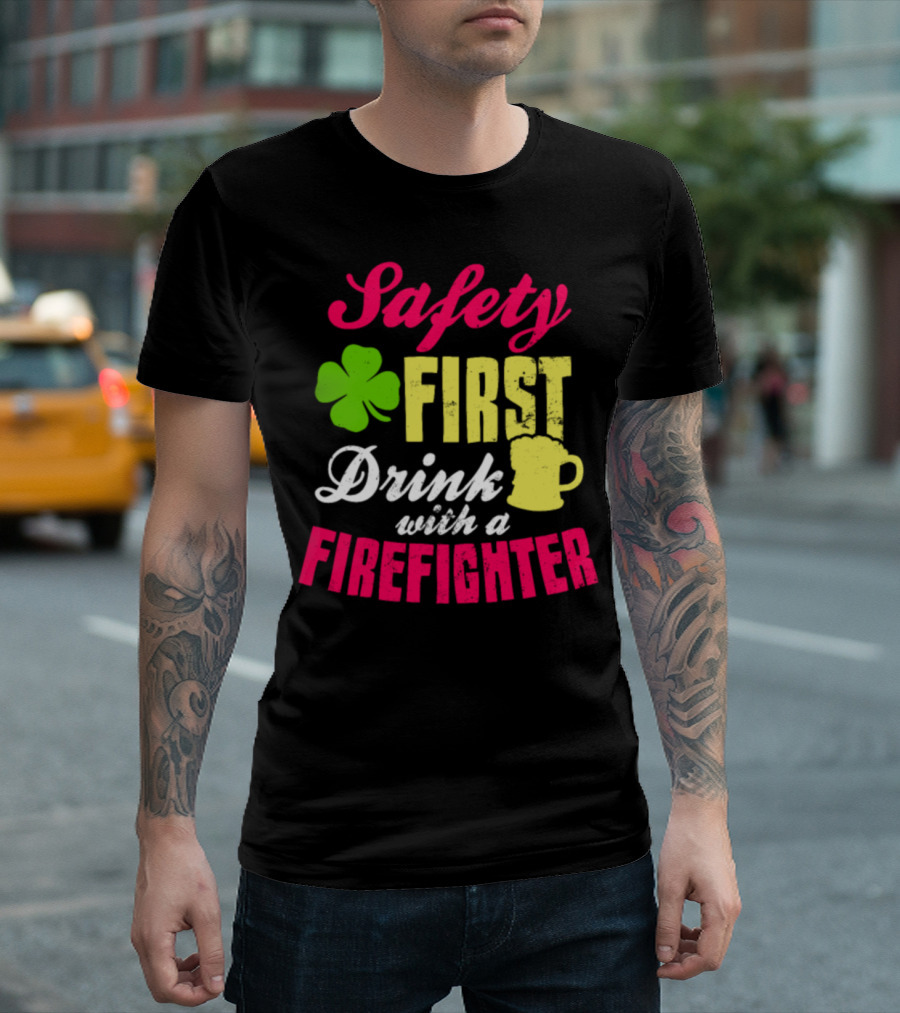 Safety First Drink with a Firefighter Irish St. Patrick's Day T-Shirt