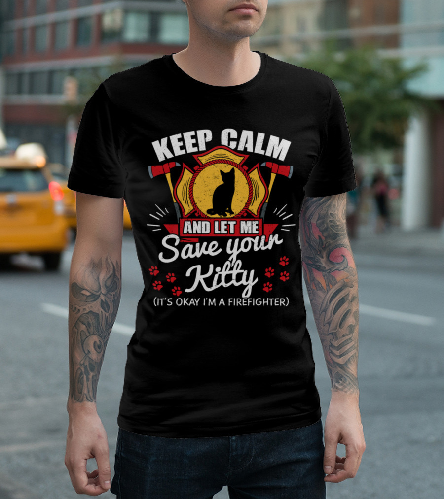 Keep Calm And Let Me Save Your Kitty It's Okay I'm A Firefighter T-Shirt