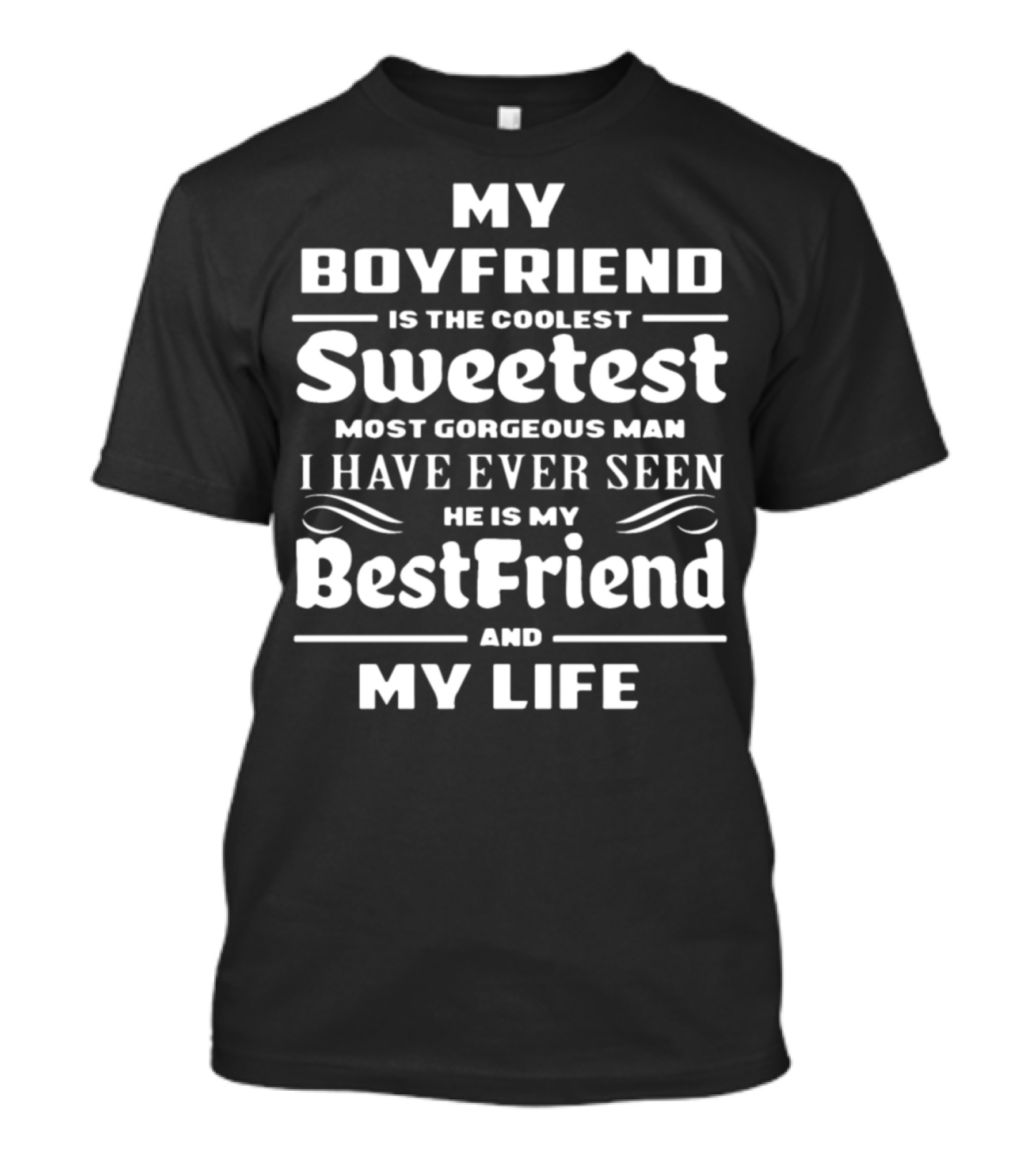 My Boyfriend Is The Coolest Sweetest Most Gorgeous Man I Have Ever Seen He Is My Best Friend And My Life T-Shirt