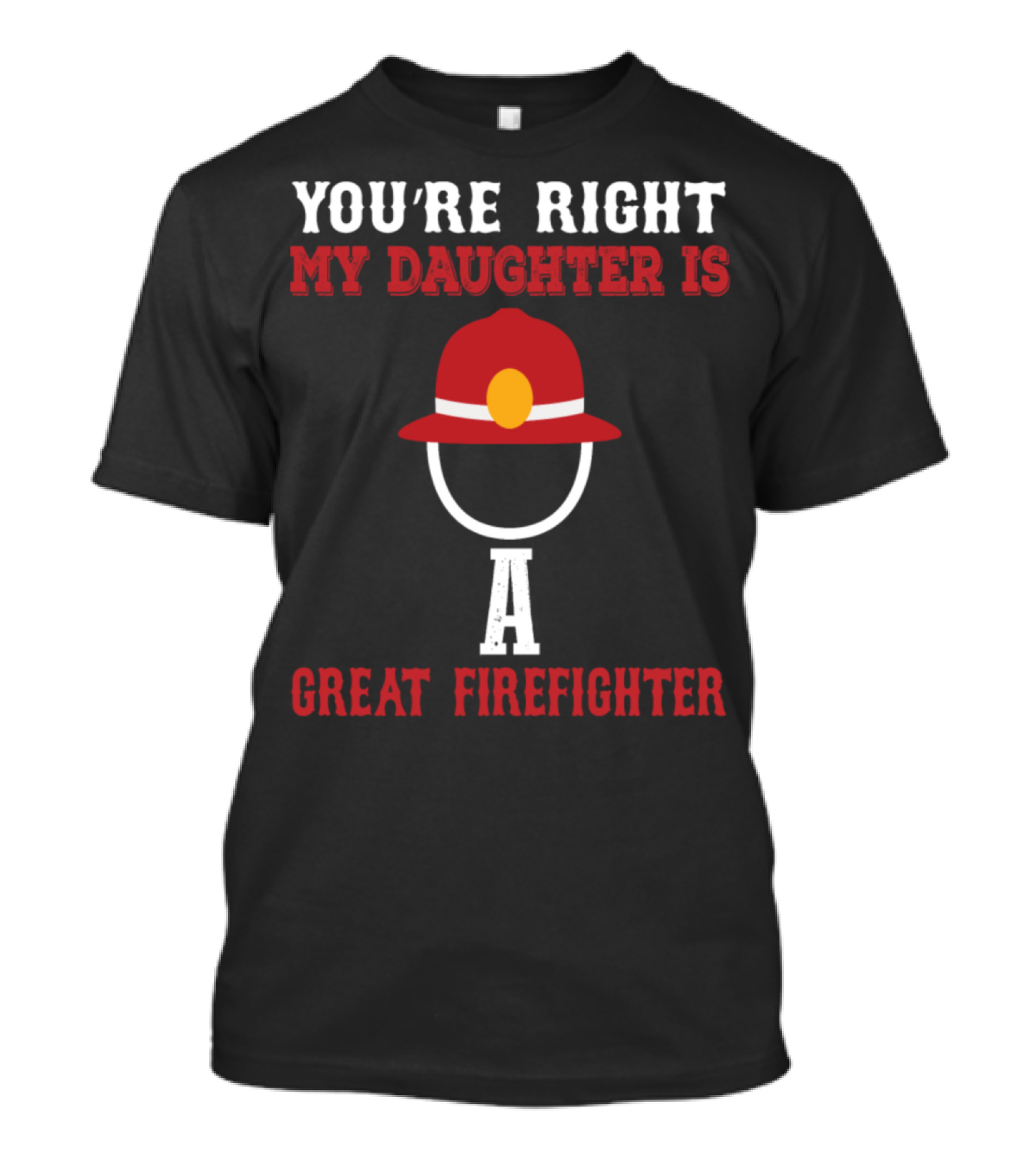 You're Right My Daughter Is A Great Firefighter T-Shirt