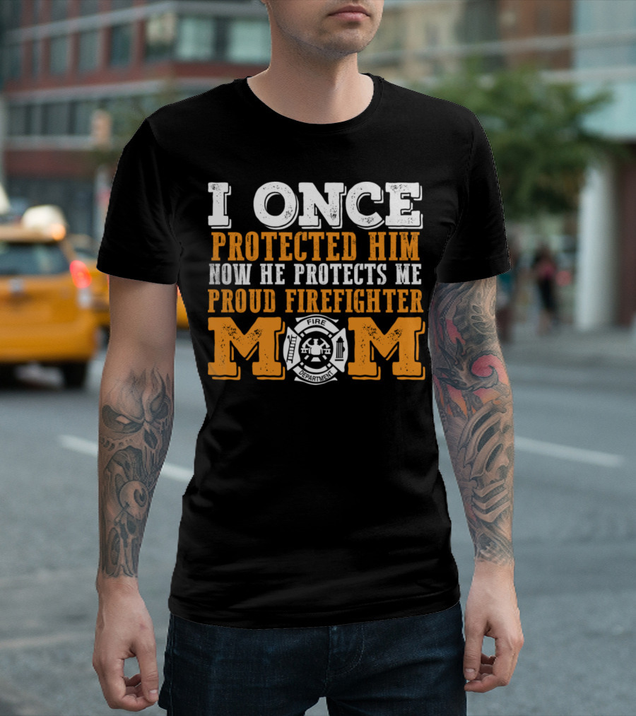 I Once Protected Him Now He Protects Me Proud Firefighter Mom Fire Department T-Shirt