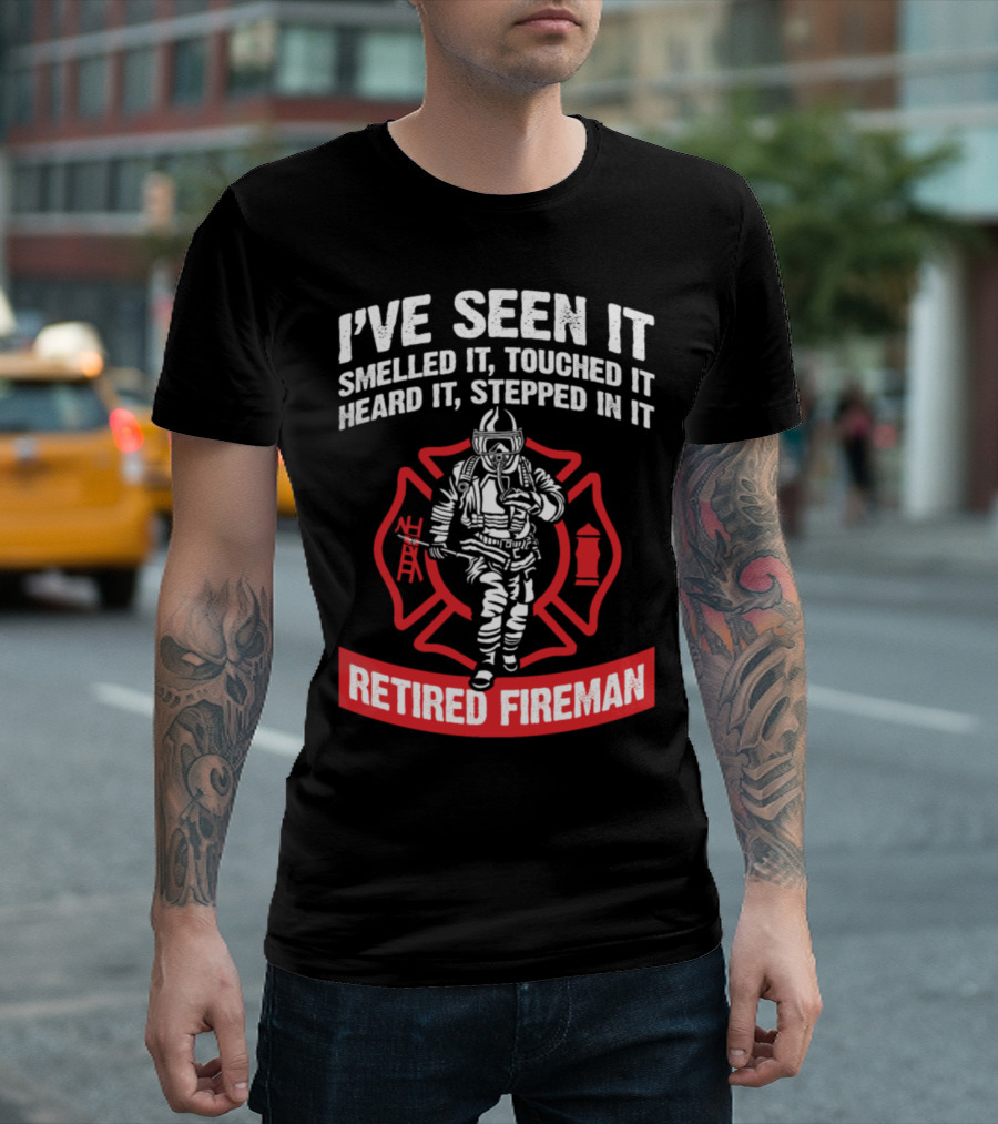 I've Seen It Smelled It Touched It Heard It Stepped In It Retired Fireman T-Shirt