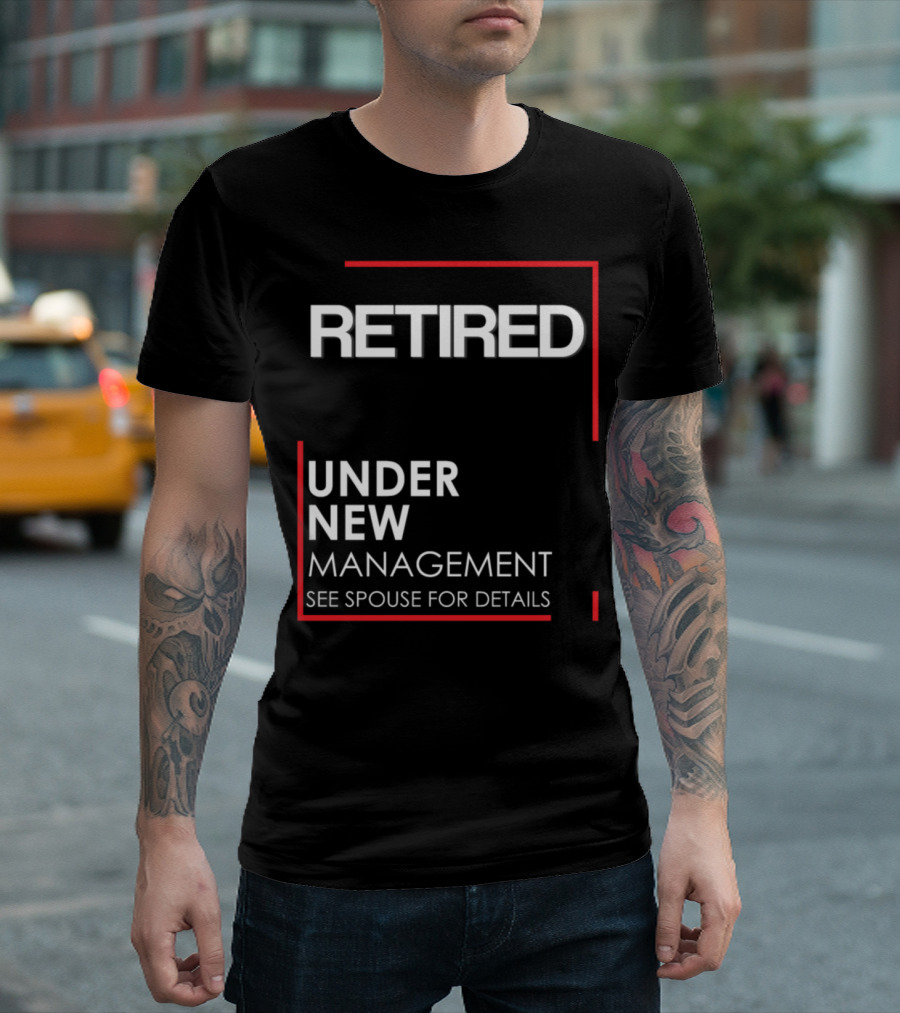 Retired Under New Management See Spouse for Details T-Shirt
