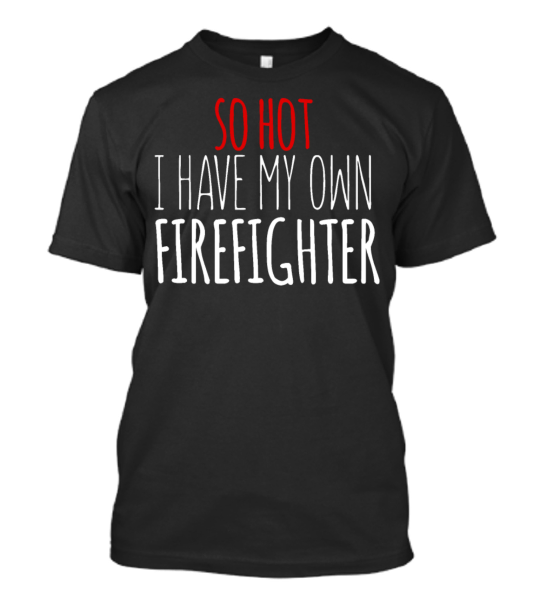 SO HOT I HAVE MY OWN FIREFIGHTER T-Shirt