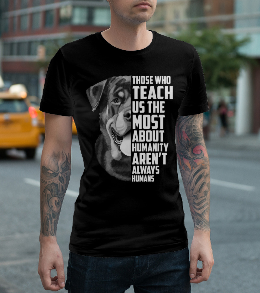 Those Who Teach Us The Most About Humanity Aren't Always Humans Dog Image T-Shirt