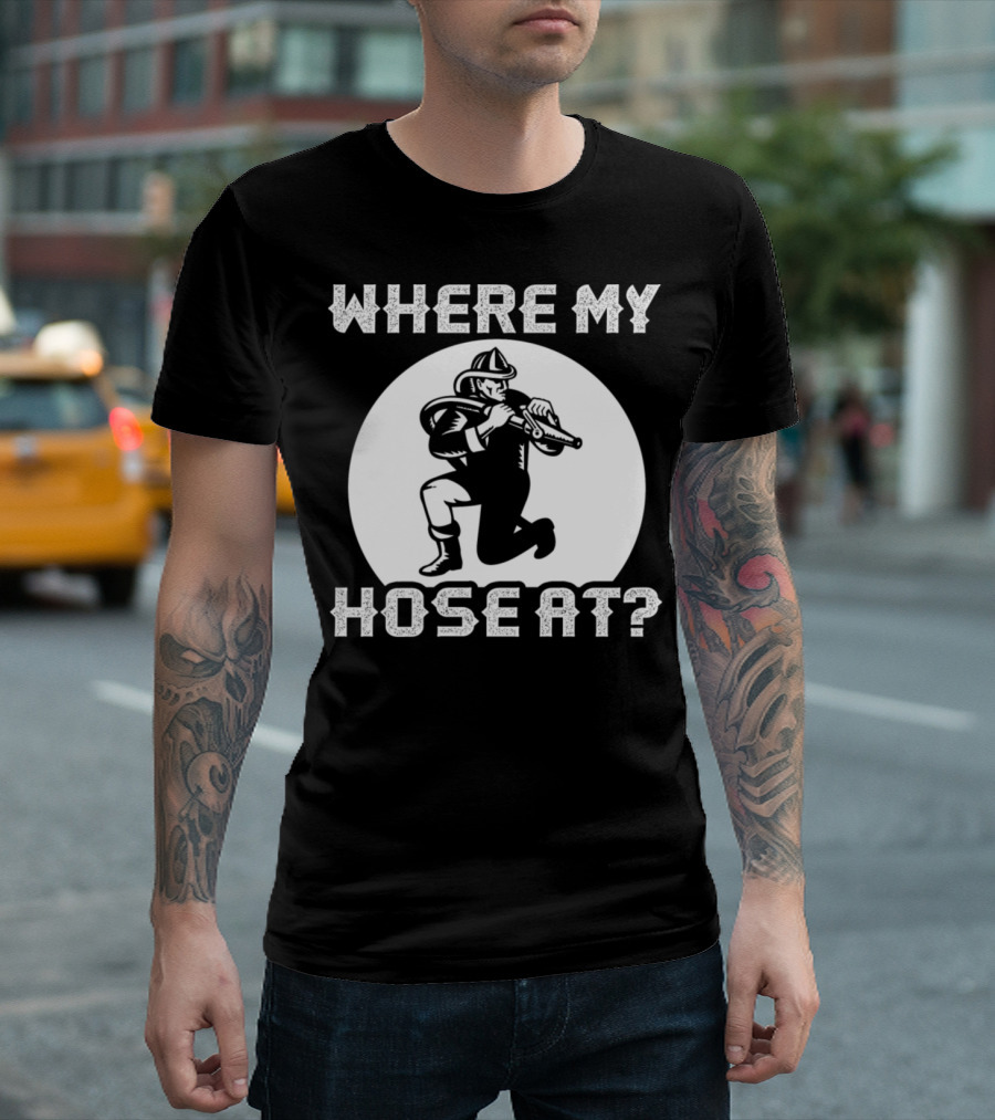 Where My Hose At Firefighter Kicking Action Pose T-Shirt