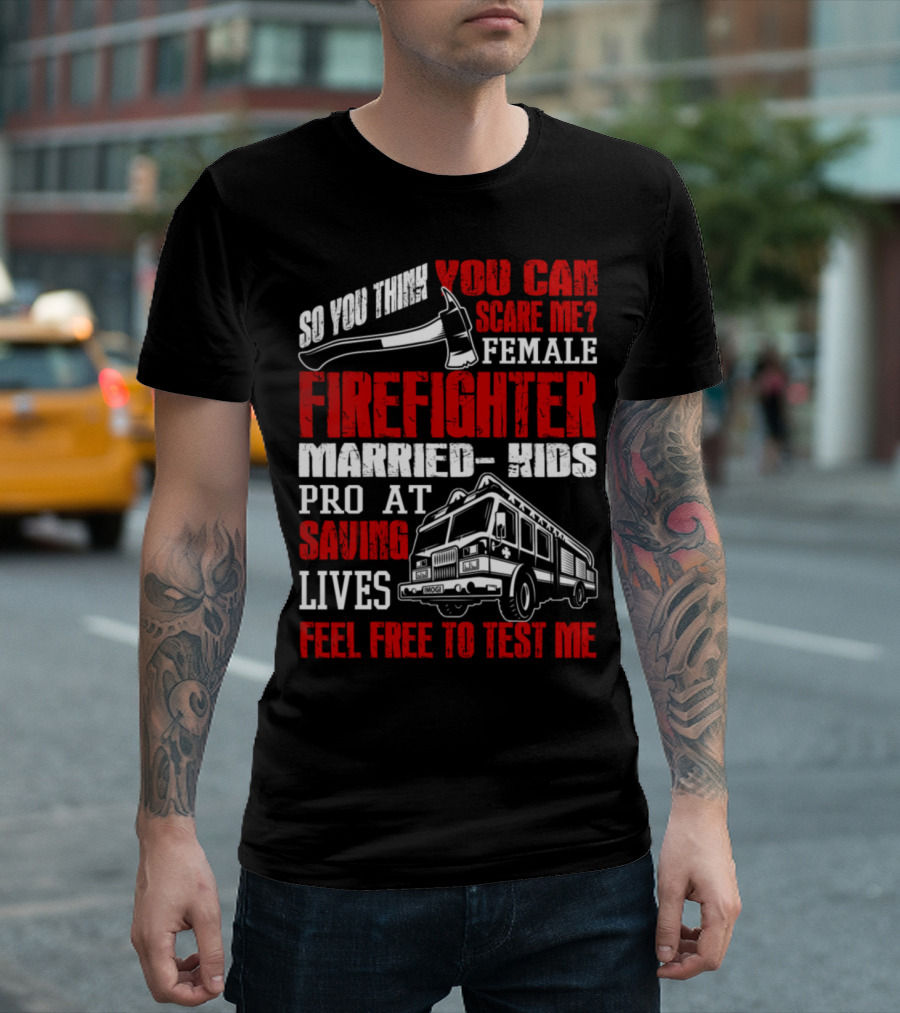 So You Think You Can Scare Me Female Firefighter Married Kids Pro at Saving Lives Feel Free to Test Me T-Shirt