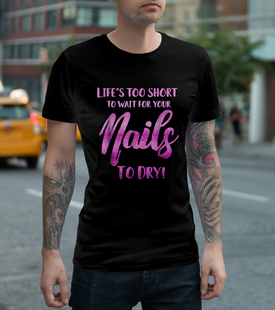 Life's Too Short To Wait For Your Nails To Dry T-Shirt