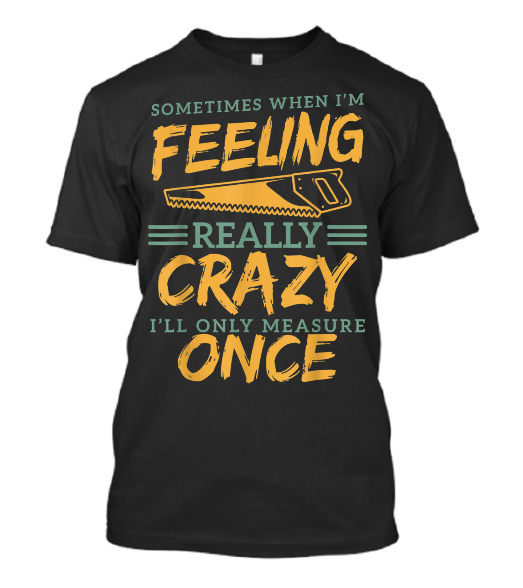 Sometimes When I'm Feeling Really Crazy I'll Only Measure Once Carpenter Woodworking Funny Dad Fathers T-Shirt