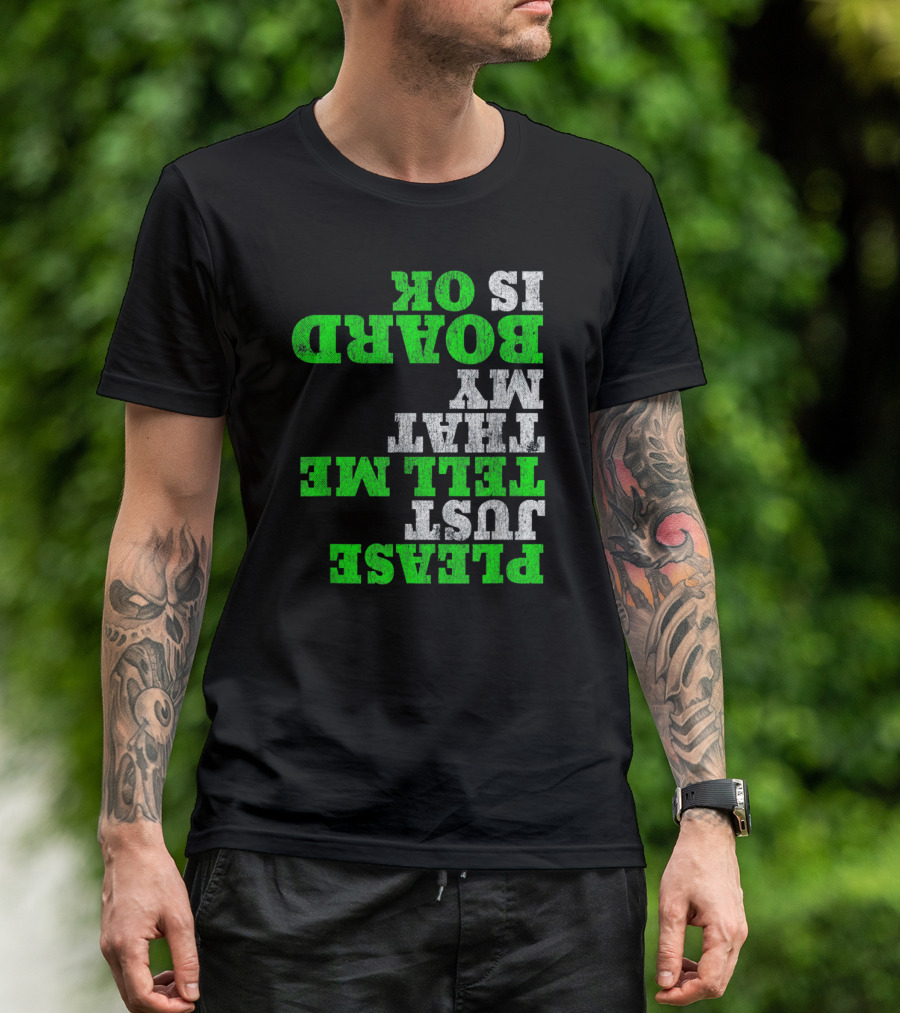 Please Just Tell Me That My Board Is OK T-Shirt