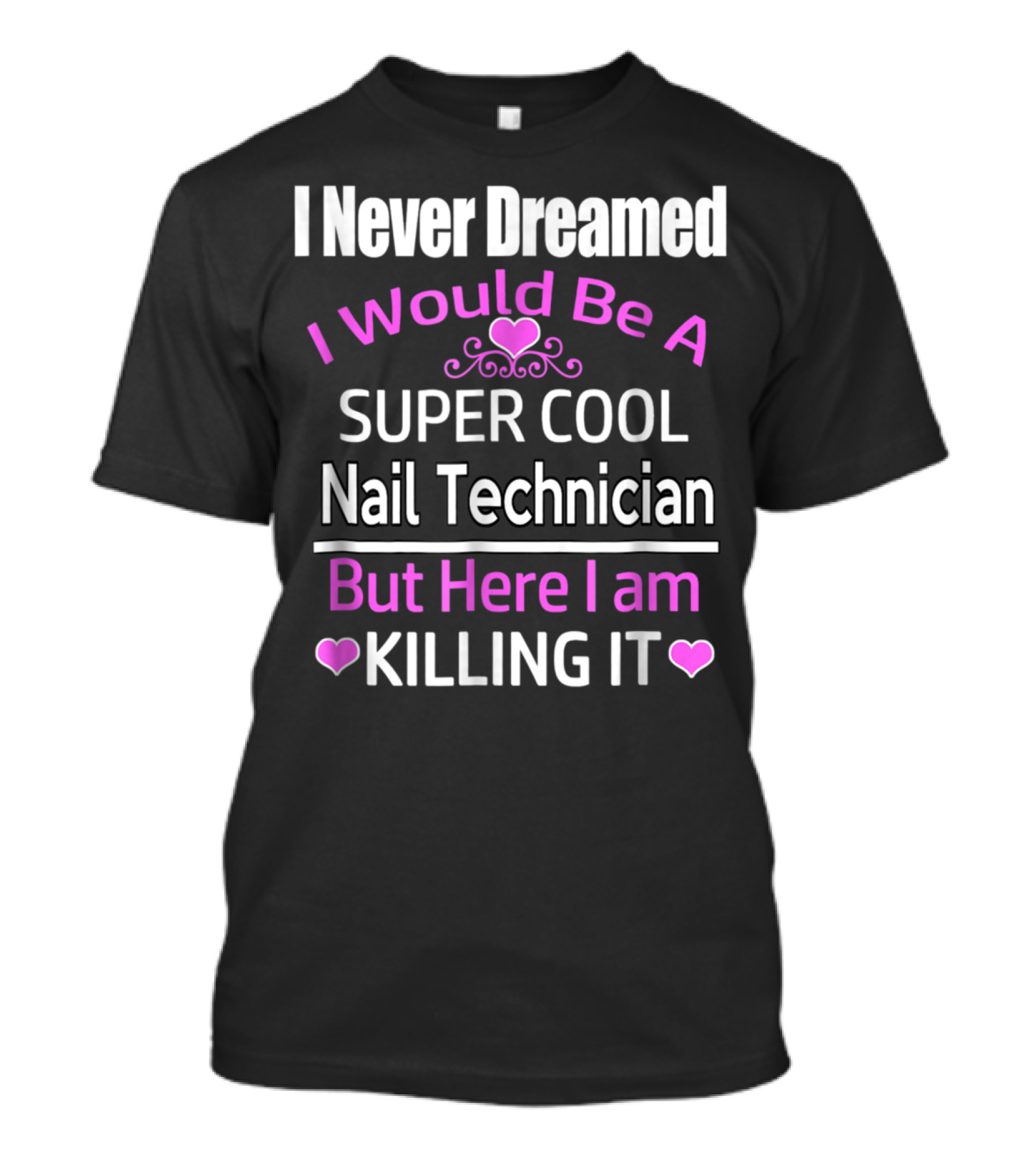 I Never Dreamed I Would Be A Super Cool Nail Technician But Here I Am Killing It T-Shirt