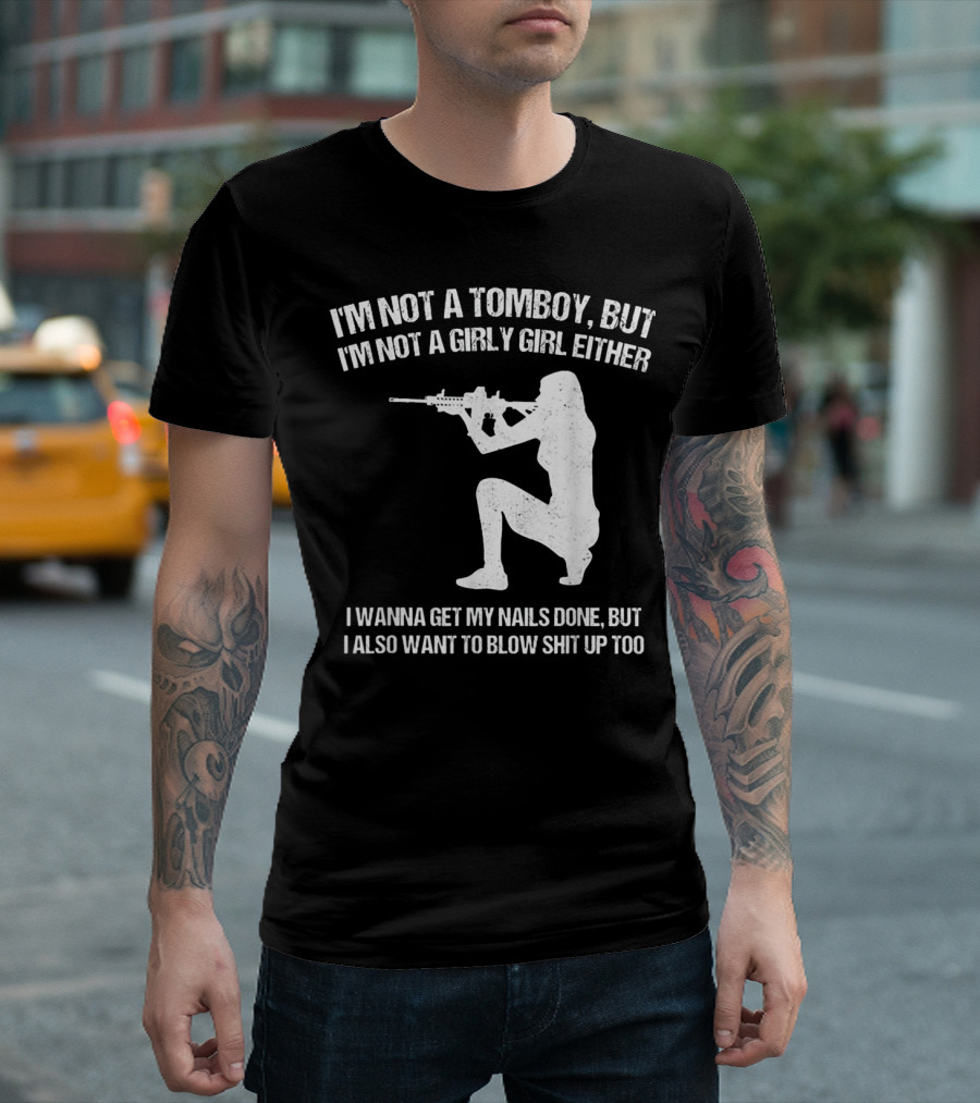 I'm Not A Tomboy But I'm Not A Girly Girl Either I Wanna Get My Nails Done But I Also Want To Blow Shit Up Too T-Shirt