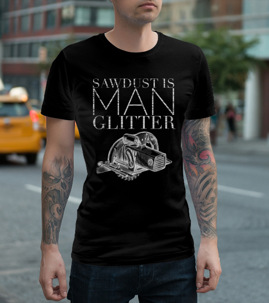 Sawdust Is Man Glitter Circular Saw Craftsman Cabinetmaker T-Shirt