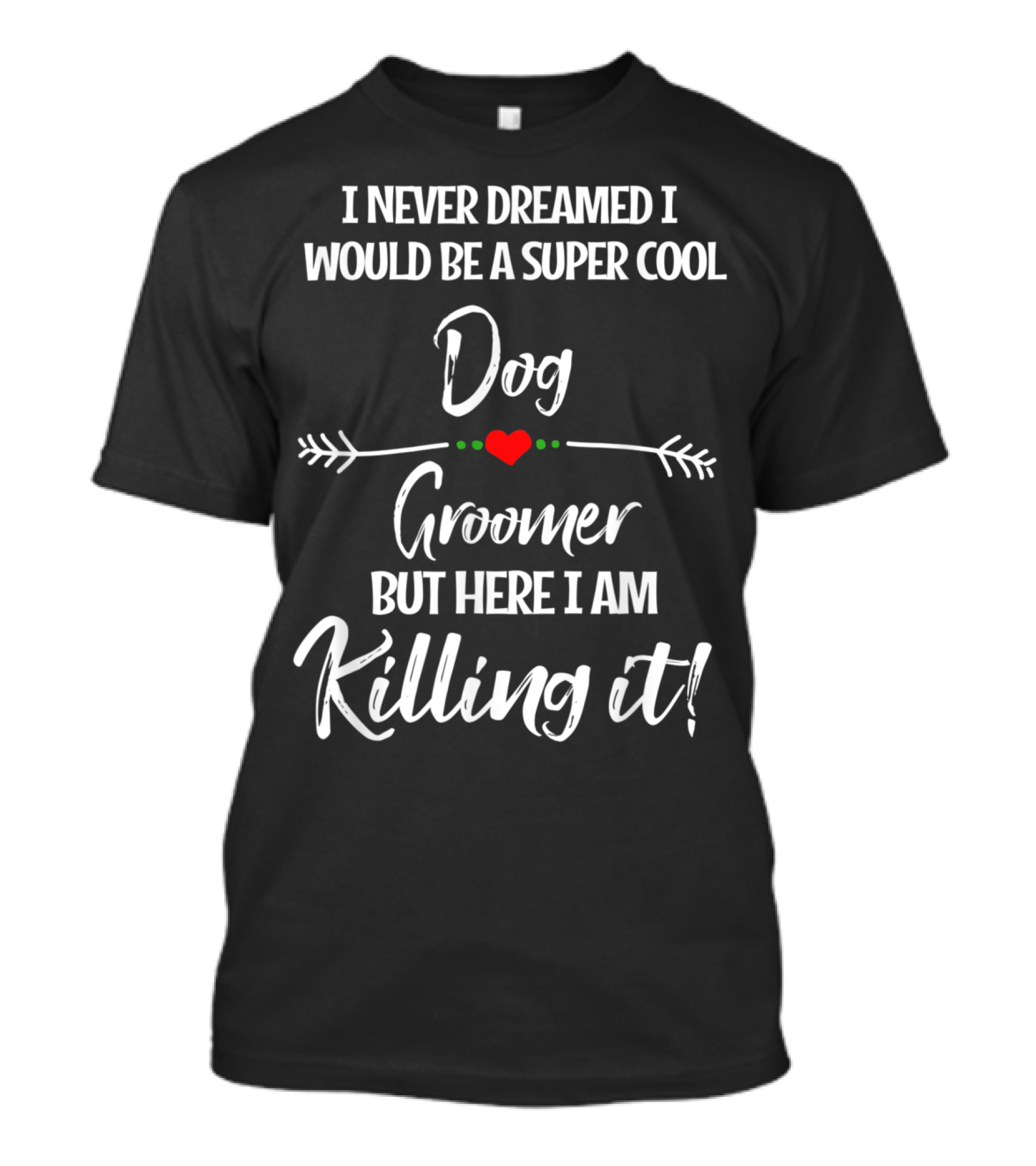 I Never Dreamed I Would Be A Super Cool Dog Groomer But Here I Am Killing It T-Shirt