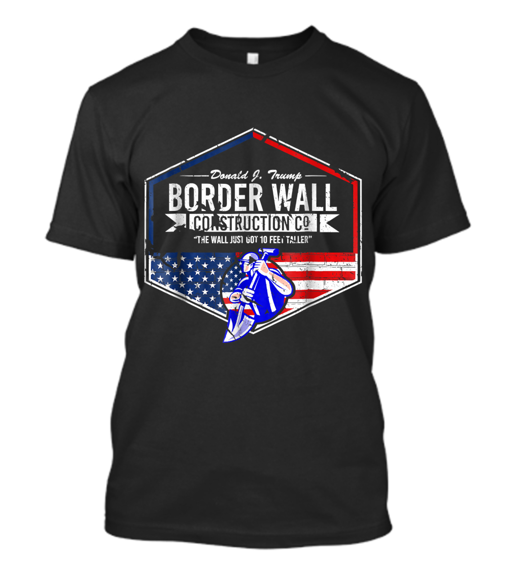 Donald J. Trump Border Wall Construction Co. The Wall Just Got 10 Feet Taller USA Flag And Worker With Shovel T-Shirt