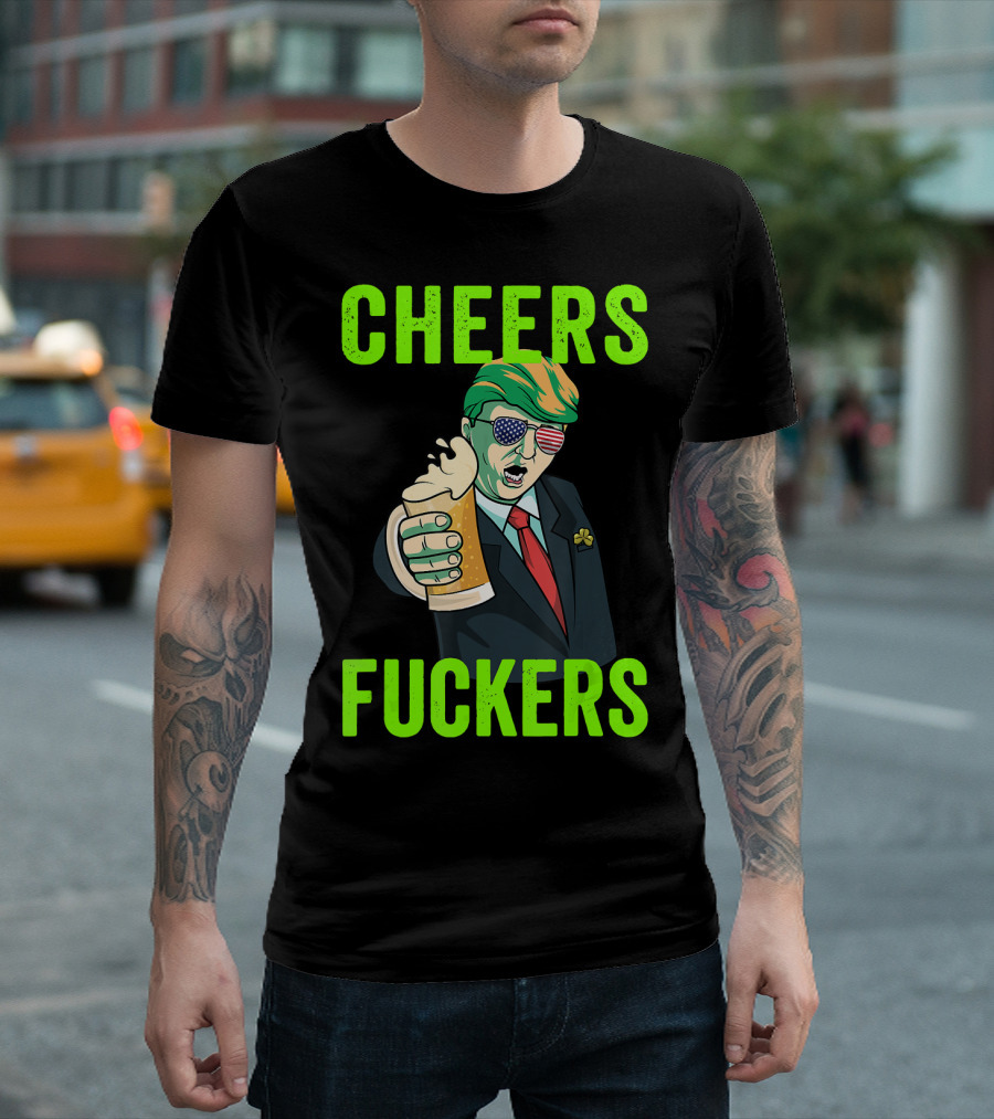 Cheers Fuckers Donald Trump St Patricks Day T-Shirt