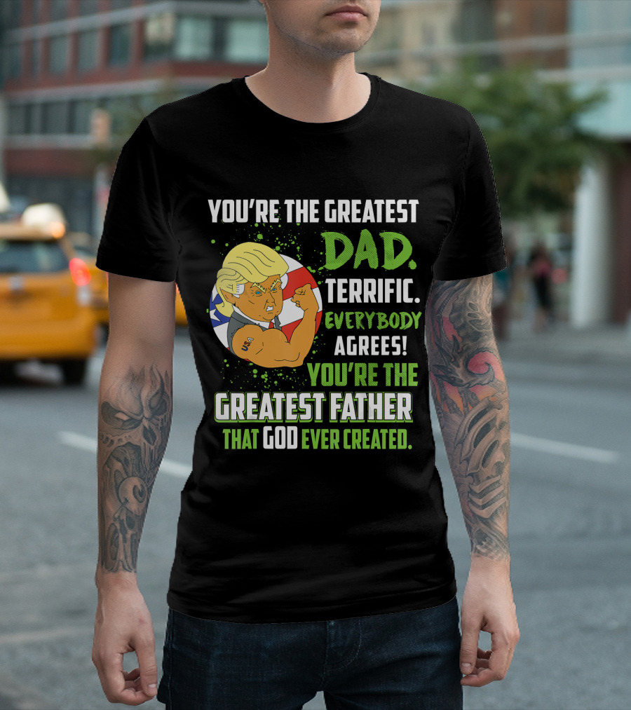 You're the Greatest Dad Terrific Everybody Agrees Greatest Father That God Ever Created T-Shirt