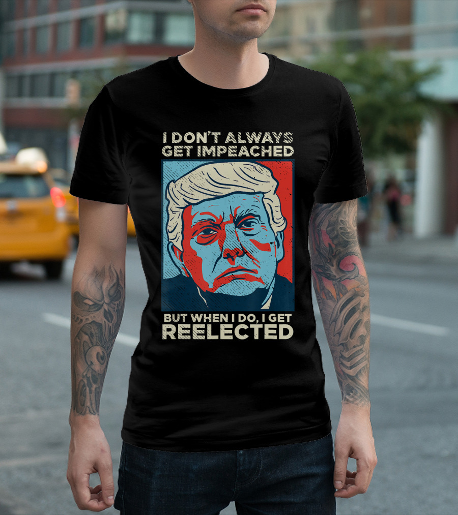 I Don’t Always Get Impeached But When I Do I Get Reelected T-Shirt