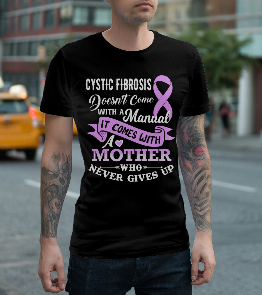 Cystic Fibrosis Doesn't Come With A Manual It Comes With A Mother Who Never Gives Up T-Shirt