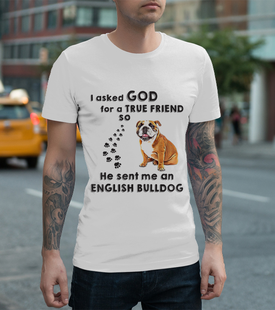I Asked God For A True Friend So He Sent Me An English Bulldog T-Shirt