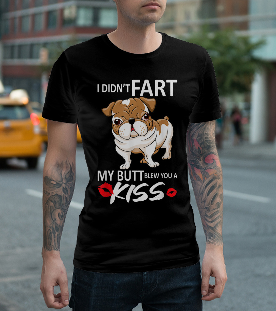 I Didn't Fart My Butt Blew You A Kiss English Bulldog T-Shirt
