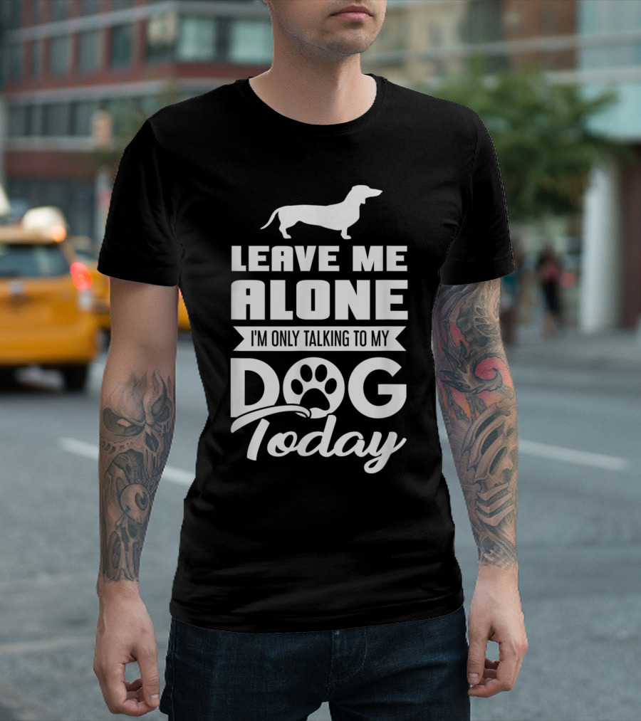 Leave Me Alone I'm Only Talking to My Dachshund Dog Today T-Shirt