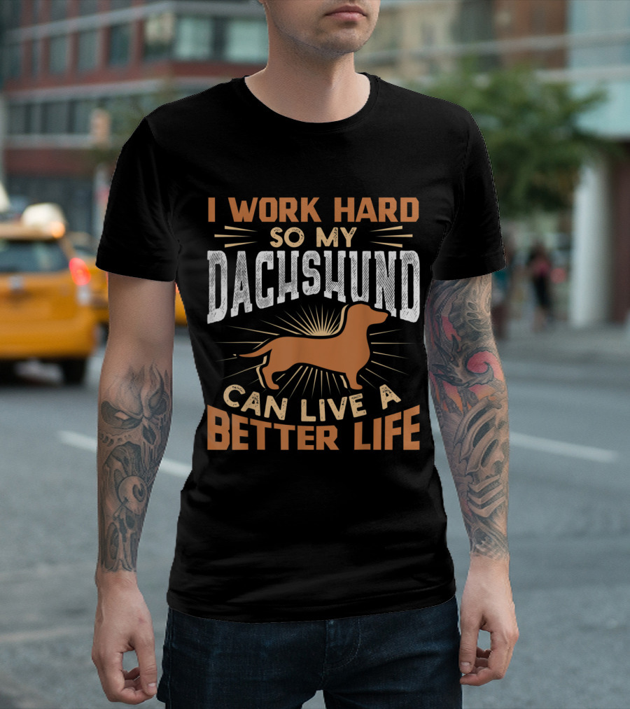I Work Hard So My Dachshund Can Live A Better Life T-Shirt