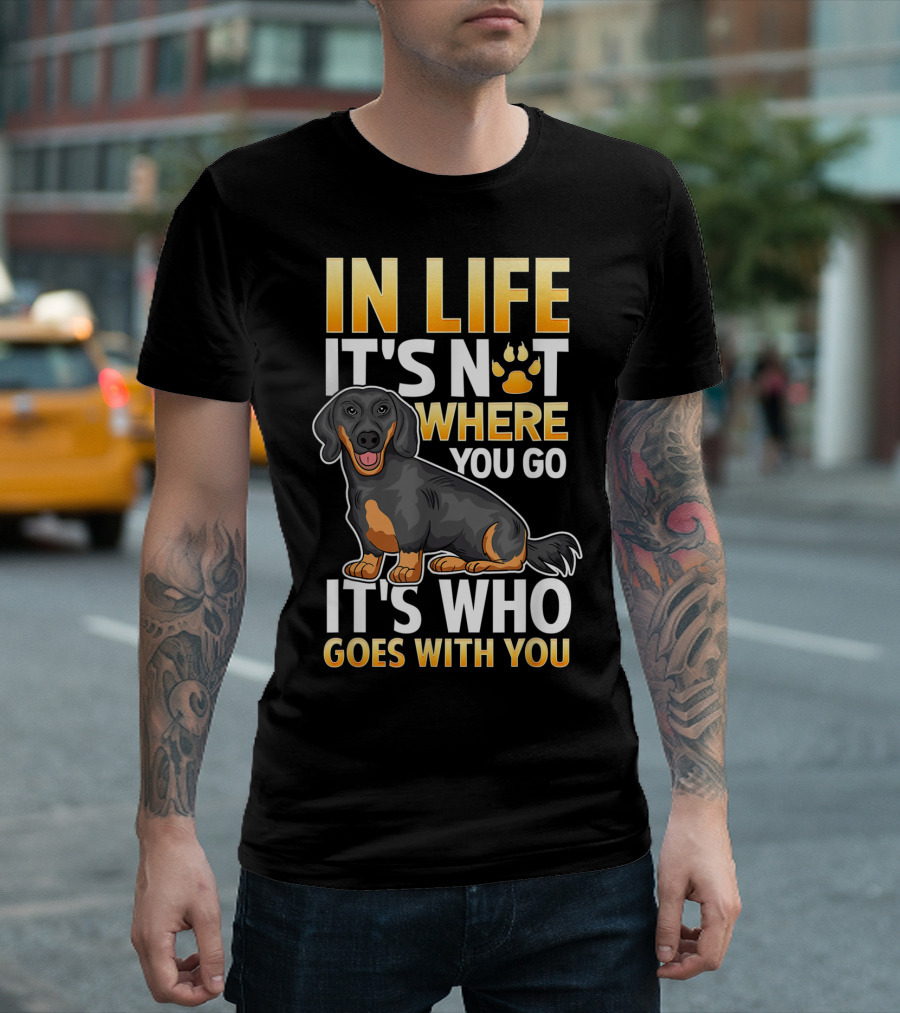 IN LIFE IT'S NOT WHERE YOU GO IT'S WHO GOES WITH YOU Dachshund Wiener Dog T-Shirt