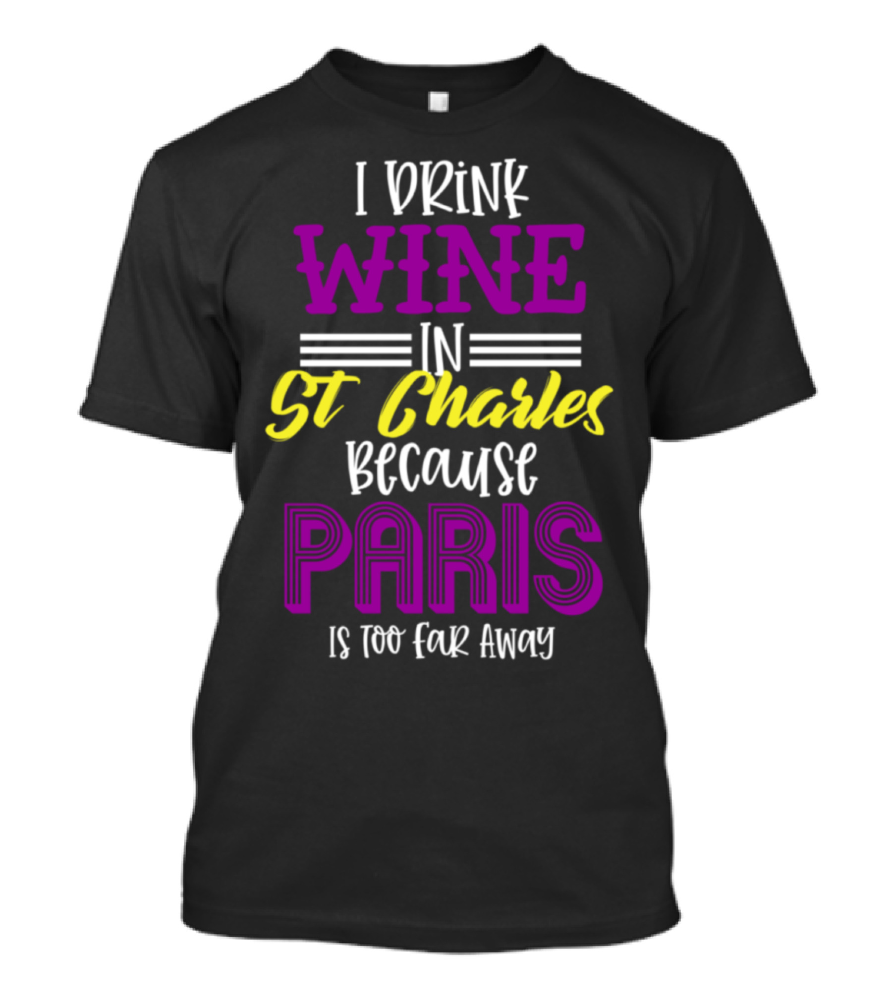 I Drink Wine In St Charles Because Paris Is Too Far Away T-Shirt