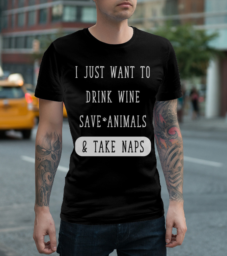 I Just Want To Drink Wine Save Animals and Take Naps T-Shirt