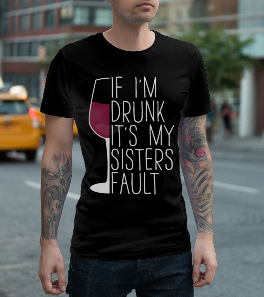 If I'm Drunk It's My Sister's Fault Wine Glass Humor T-Shirt