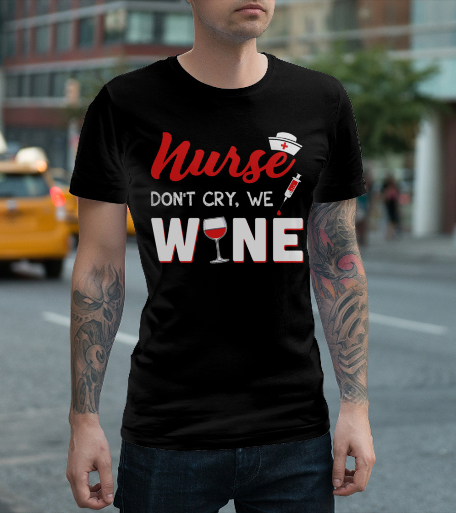 Nurse Don't Cry We Wine with Nurse Hat Syringe and Wine Glass T-Shirt