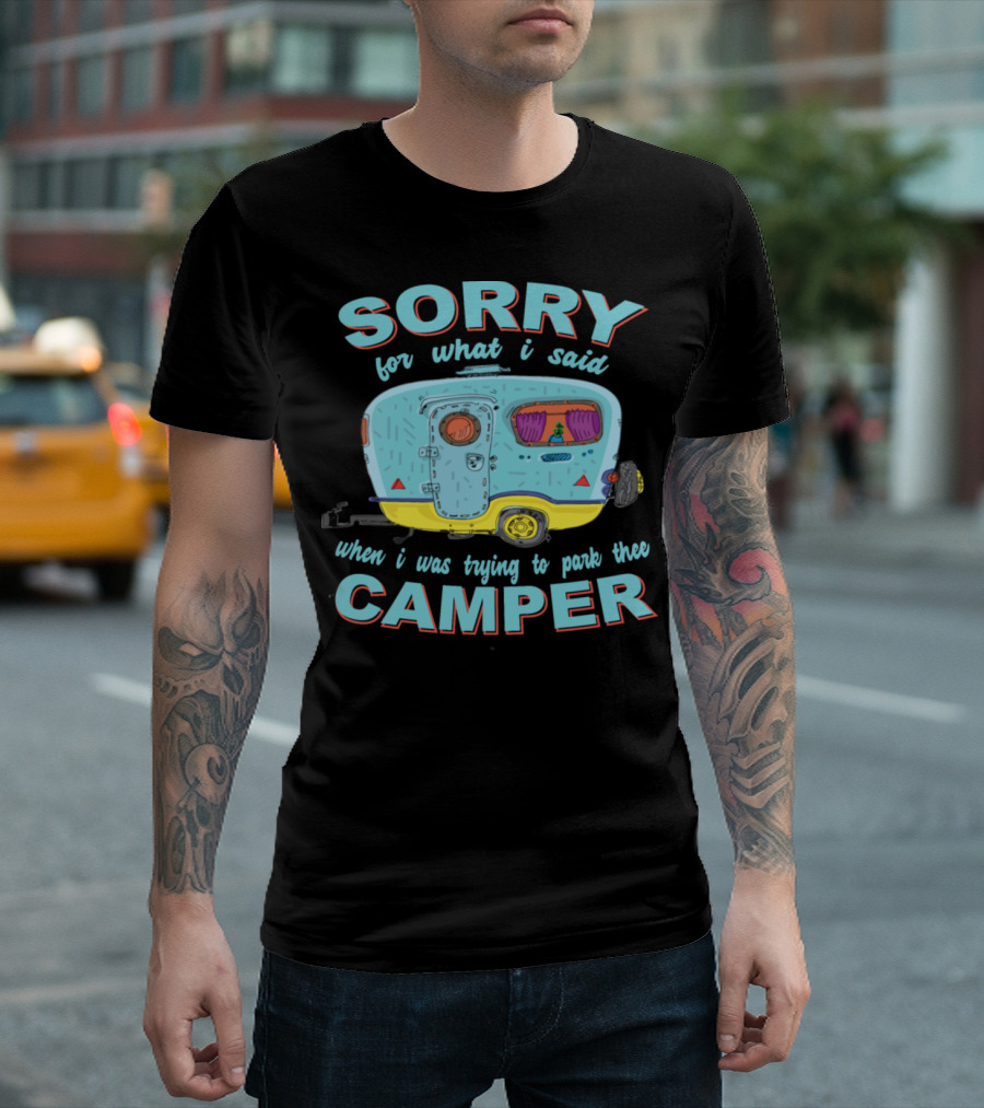 Sorry for What I Said When I Was Trying to Park the Camper T-Shirt