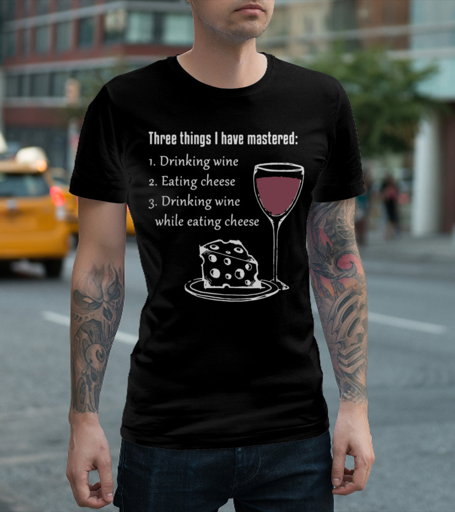 Three Things I Have Mastered Drinking Wine Eating Cheese Drinking Wine While Eating Cheese T-Shirt