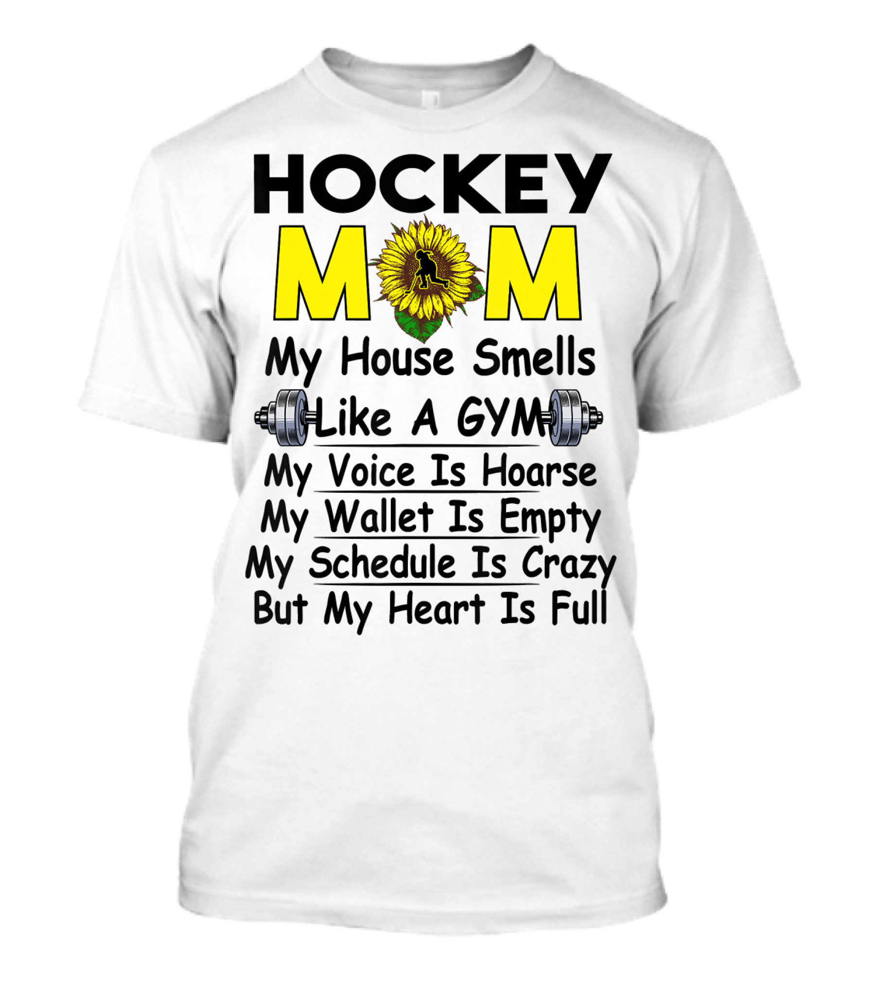 Hockey Mom My House Smells Like A Gym My Voice Is Hoarse My Wallet Is Empty My Schedule Is Crazy But My Heart Is Full Sunflower T-Shirt