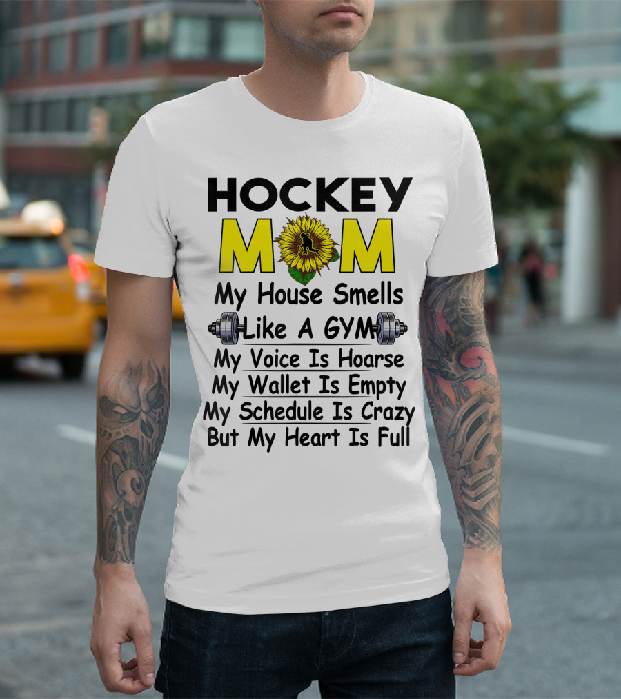 Hockey Mom My House Smells Like A Gym My Voice Is Hoarse My Wallet Is Empty My Schedule Is Crazy But My Heart Is Full Sunflower T-Shirt