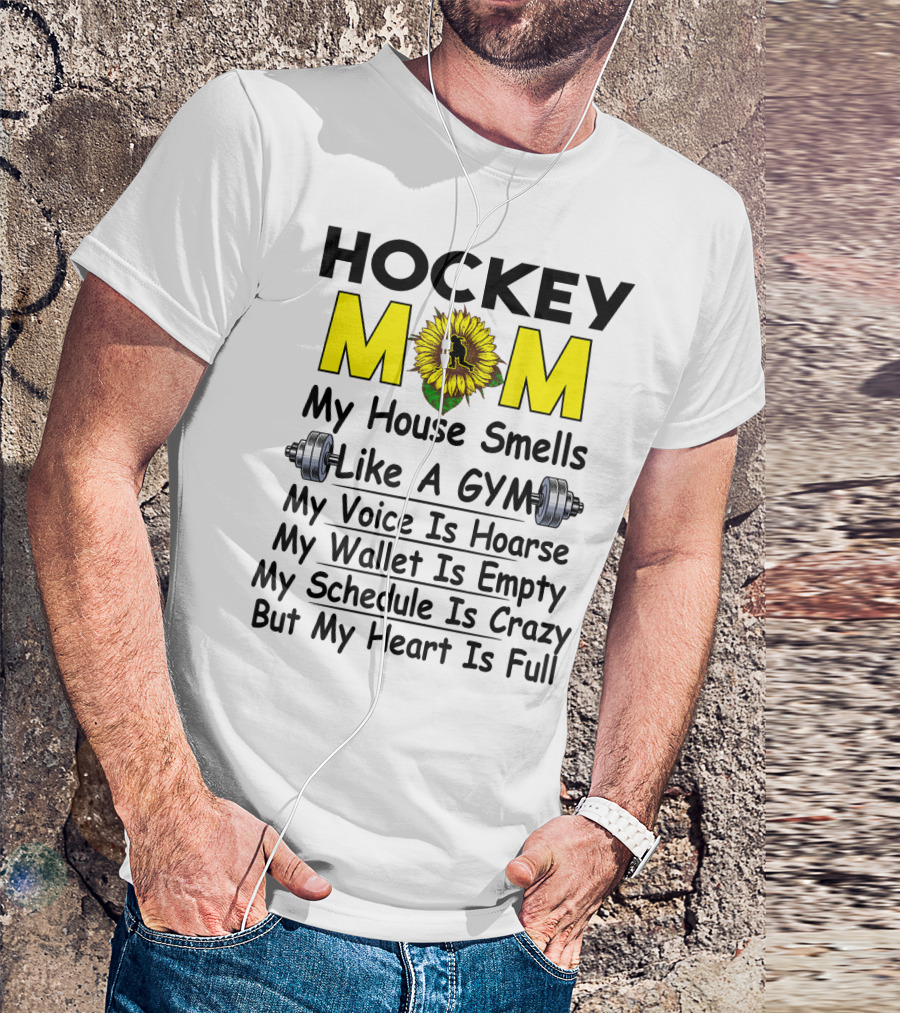 Hockey Mom My House Smells Like A Gym My Voice Is Hoarse My Wallet Is Empty My Schedule Is Crazy But My Heart Is Full Sunflower T-Shirt