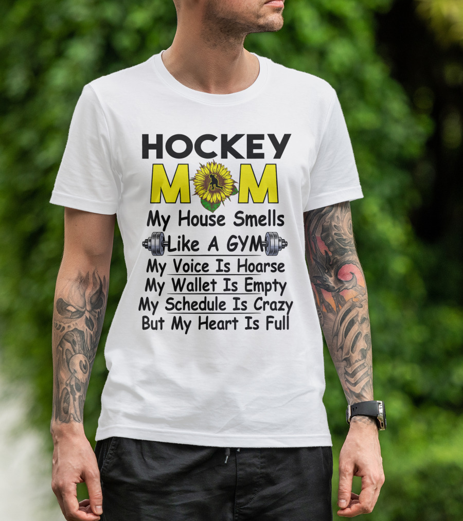 Hockey Mom My House Smells Like A Gym My Voice Is Hoarse My Wallet Is Empty My Schedule Is Crazy But My Heart Is Full Sunflower T-Shirt
