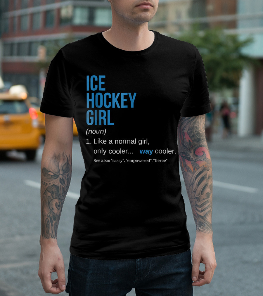 Ice Hockey Girl Definition Noun Like A Normal Girl Only Cooler Way Cooler See Also Sassy Empowered Fierce T-Shirt