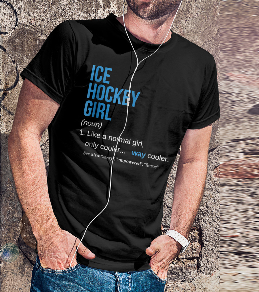 Ice Hockey Girl Definition Noun Like A Normal Girl Only Cooler Way Cooler See Also Sassy Empowered Fierce T-Shirt
