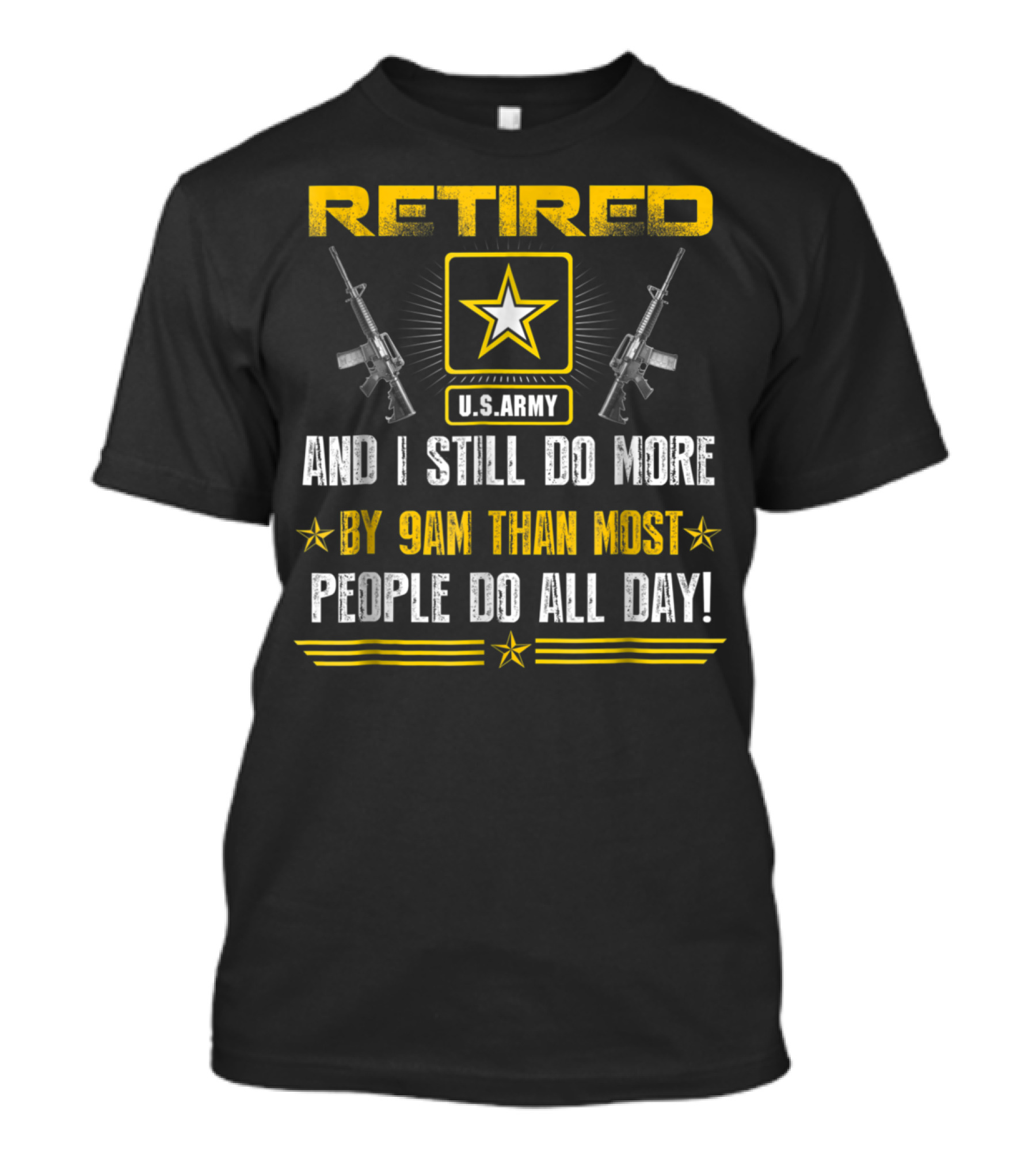 RETIRED US ARMY AND I STILL DO MORE BY 9AM THAN MOST PEOPLE DO ALL DAY T-Shirt
