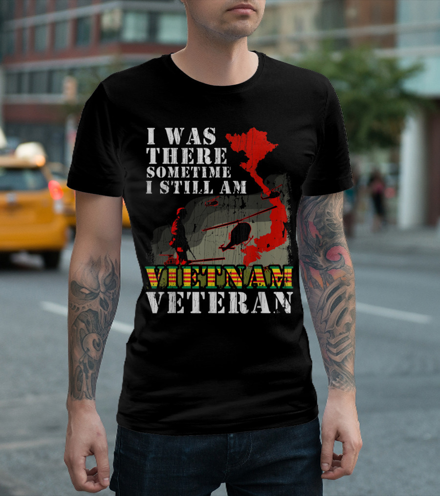 I Was There Sometime I Still Am Vietnam Veteran T-Shirt